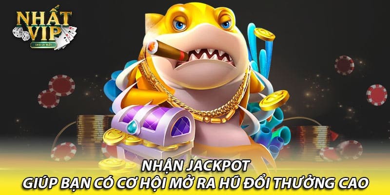 Nhận Jackpot giúp bạn có cơ hội mở ra hũ đổi thưởng cao